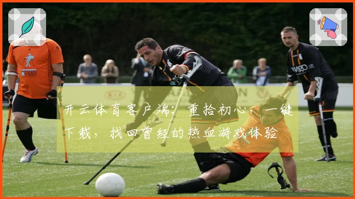 开云体育客户端：重拾初心，一键下载，找回曾经的热血游戏体验