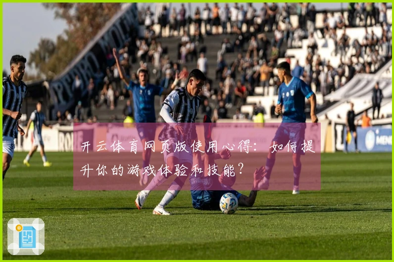 开云体育网页版使用心得：如何提升你的游戏体验和技能？