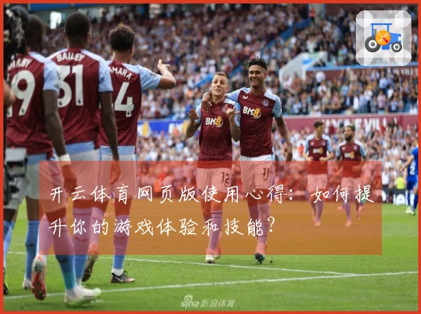 开云体育网页版使用心得：如何提升你的游戏体验和技能？